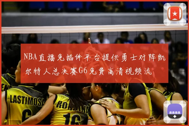 NBA直播免插件平台提供勇士对阵凯尔特人总决赛G6免费高清视频流