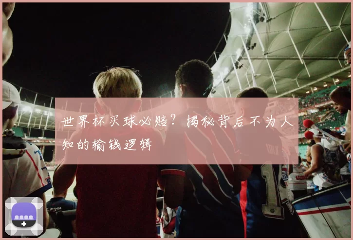 世界杯买球必赔?揭秘背后不为人知的输钱逻辑