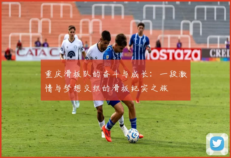 重庆滑板队的奋斗与成长:一段激情与梦想交织的滑板纪实之旅
