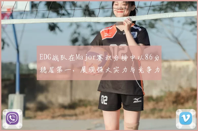 EDG战队在Major赛积分榜中以86分稳居第一，展现强大实力与竞争力