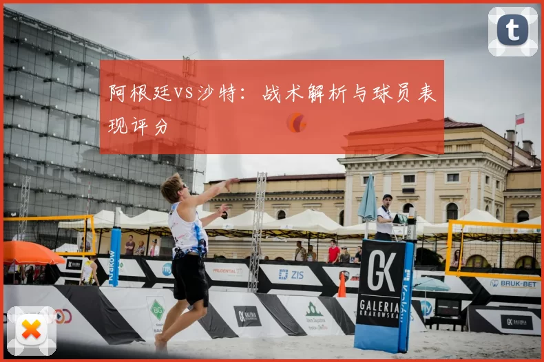 阿根廷vs沙特：战术解析与球员表现评分