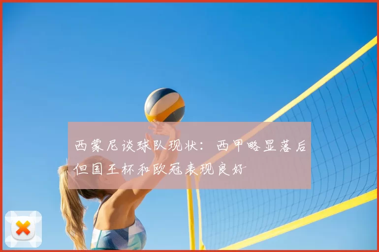 西蒙尼谈球队现状:西甲略显落后但国王杯和欧冠表现良好