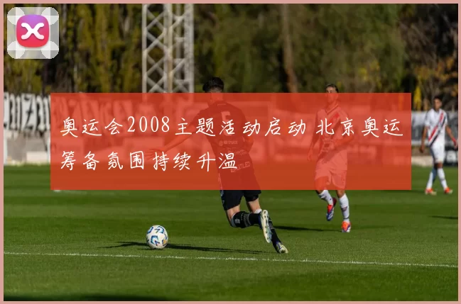 奥运会2008主题活动启动 北京奥运筹备氛围持续升温