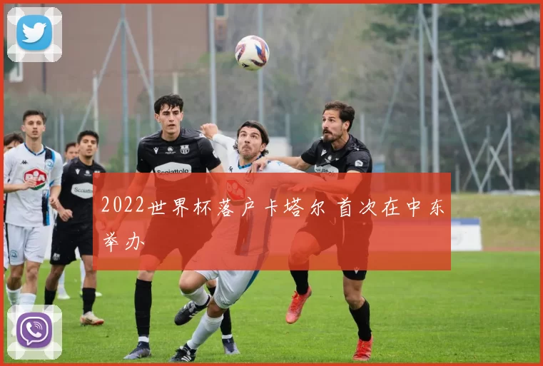 2022世界杯落户卡塔尔 首次在中东举办