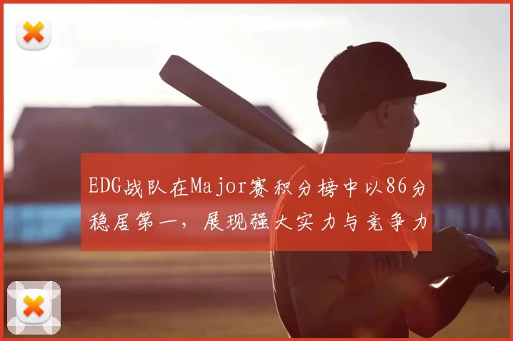 EDG战队在Major赛积分榜中以86分稳居第一,展现强大实力与竞争力