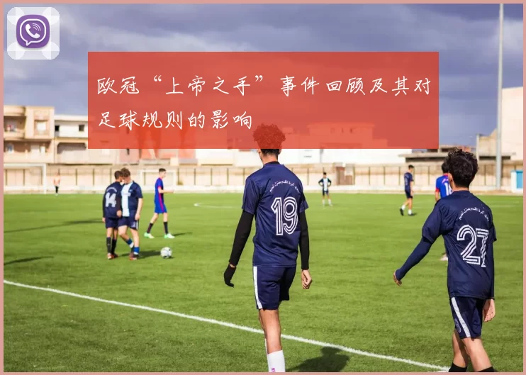 欧冠“上帝之手”事件回顾及其对足球规则的影响