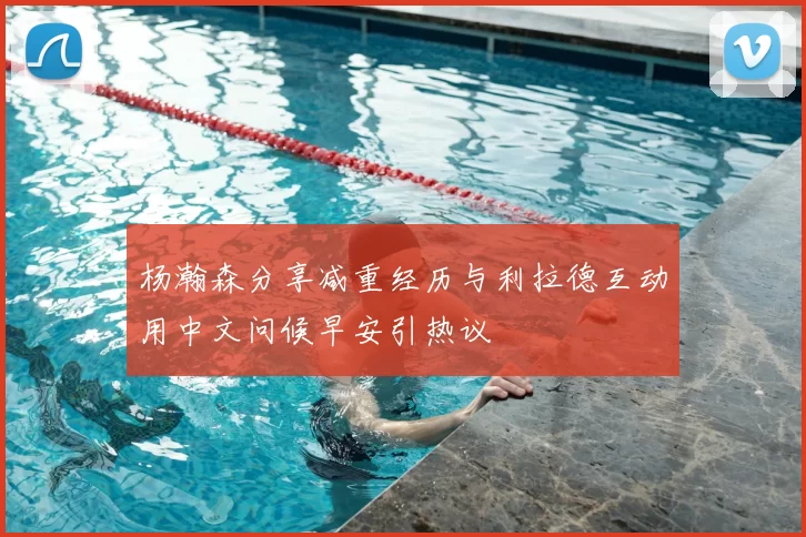 杨瀚森分享减重经历与利拉德互动用中文问候早安引热议