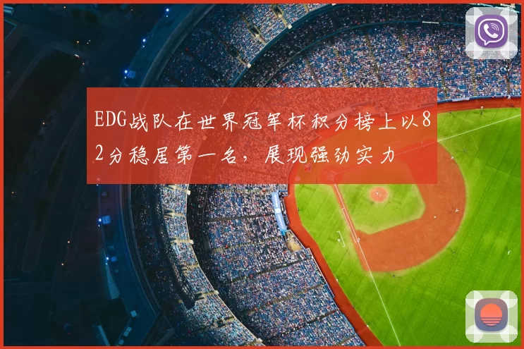 EDG战队在世界冠军杯积分榜上以82分稳居第一名,展现强劲实力