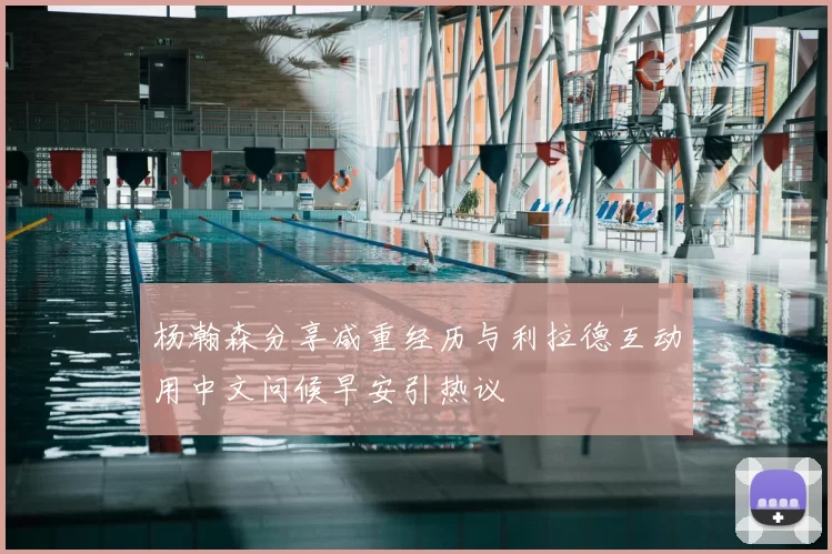 杨瀚森分享减重经历与利拉德互动用中文问候早安引热议