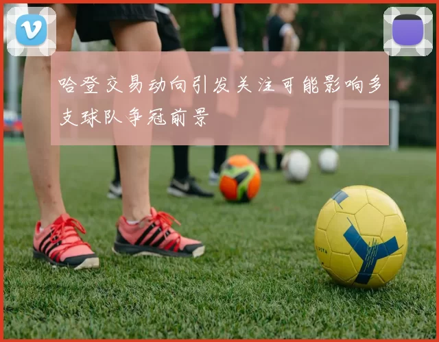 哈登交易动向引发关注可能影响多支球队争冠前景