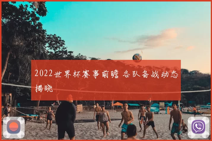 2022世界杯赛事前瞻 各队备战动态揭晓