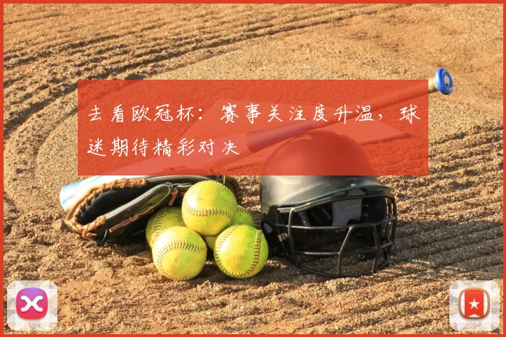 去看欧冠杯:赛事关注度升温,球迷期待精彩对决