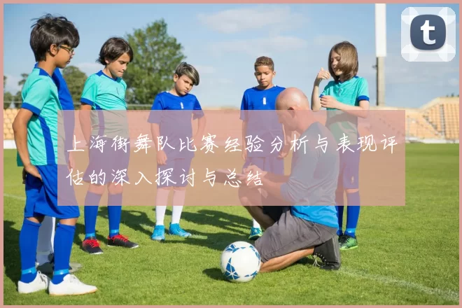 上海街舞队比赛经验分析与表现评估的深入探讨与总结