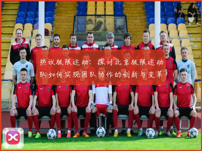热议极限运动:探讨北京极限运动队如何实现团队协作的创新与变革