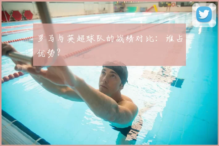 罗马与英超球队的战绩对比:谁占优势?