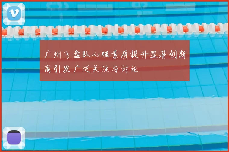 广州飞盘队心理素质提升显著创新高引发广泛关注与讨论