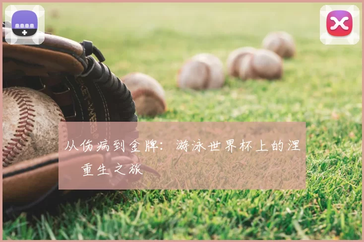 从伤病到金牌：游泳世界杯上的涅槃重生之旅