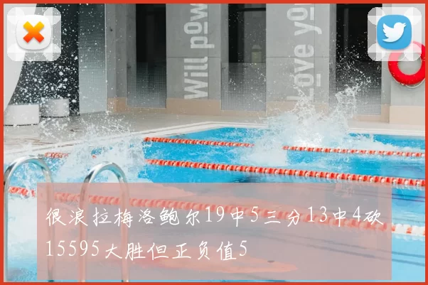 很浪拉梅洛鲍尔19中5三分13中4砍15595大胜但正负值5