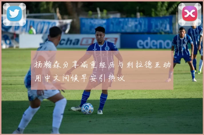 杨瀚森分享减重经历与利拉德互动用中文问候早安引热议