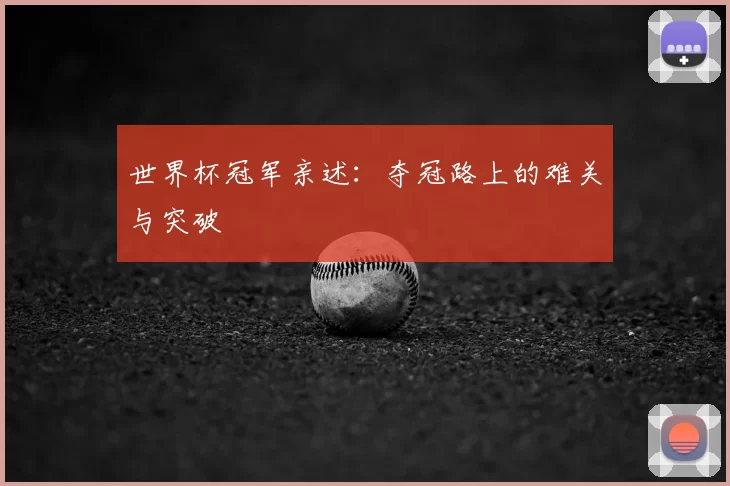 世界杯冠军亲述：夺冠路上的难关与突破