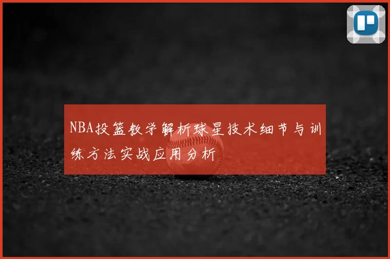NBA投篮教学解析球星技术细节与训练方法实战应用分析
