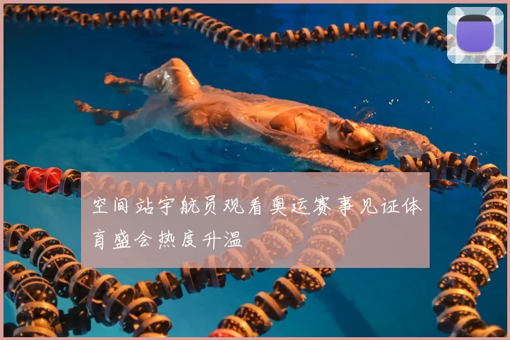 空间站宇航员观看奥运赛事见证体育盛会热度升温