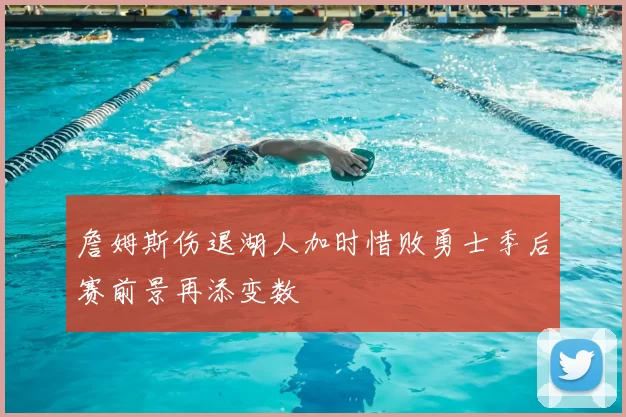 詹姆斯伤退湖人加时惜败勇士季后赛前景再添变数