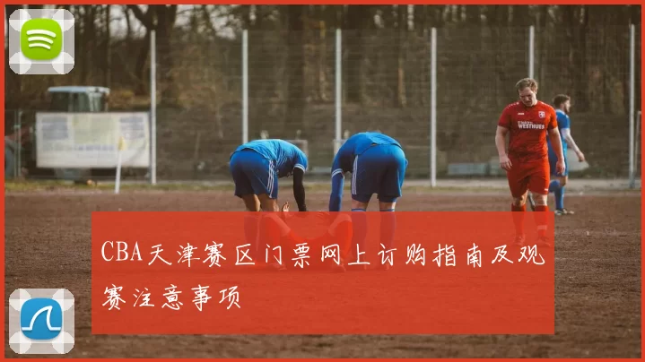 CBA天津赛区门票网上订购指南及观赛注意事项