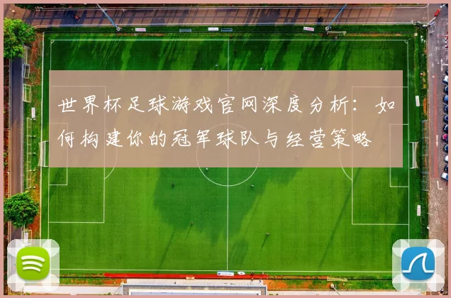 世界杯足球游戏官网深度分析:如何构建你的冠军球队与经营策略
