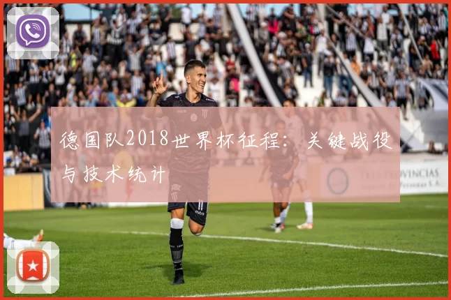 德国队2018世界杯征程:关键战役与技术统计