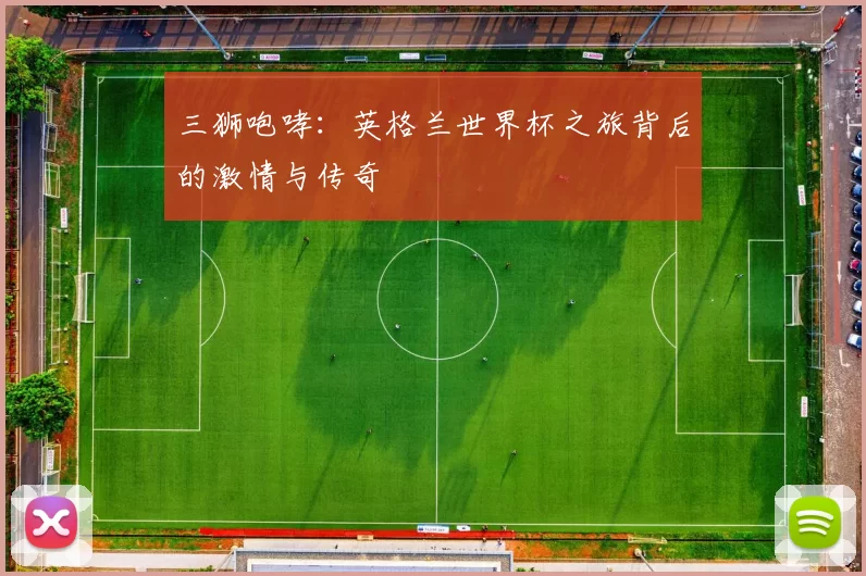 三狮咆哮:英格兰世界杯之旅背后的激情与传奇