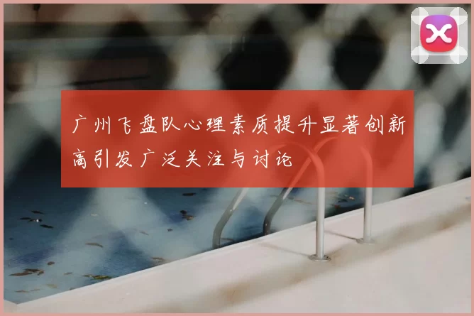 广州飞盘队心理素质提升显著创新高引发广泛关注与讨论