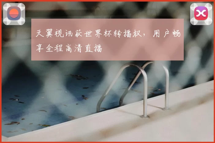 天翼视讯获世界杯转播权，用户畅享全程高清直播