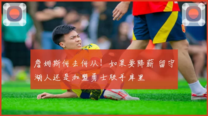 詹姆斯何去何从！如果要降薪 留守湖人还是加盟勇士联手库里
