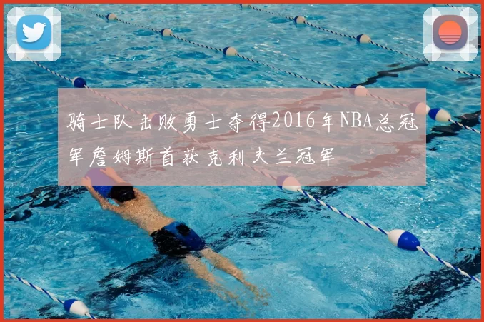 骑士队击败勇士夺得2016年NBA总冠军詹姆斯首获克利夫兰冠军