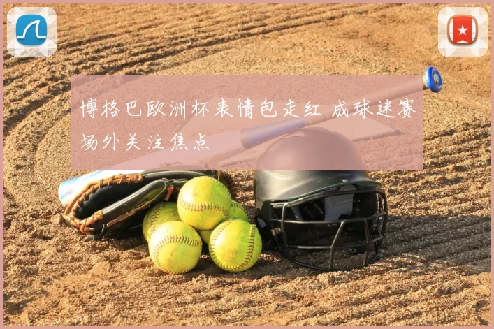 博格巴欧洲杯表情包走红 成球迷赛场外关注焦点