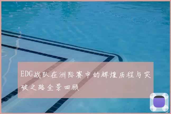 EDG战队在洲际赛中的辉煌历程与突破之路全景回顾
