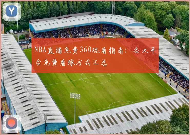 NBA直播免费360观看指南:各大平台免费看球方式汇总
