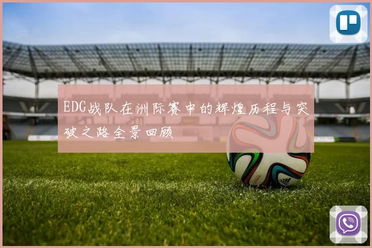 EDG战队在洲际赛中的辉煌历程与突破之路全景回顾