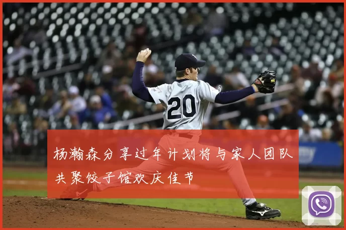 杨瀚森分享过年计划将与家人团队共聚饺子馆欢庆佳节