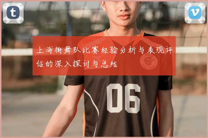 上海街舞队比赛经验分析与表现评估的深入探讨与总结