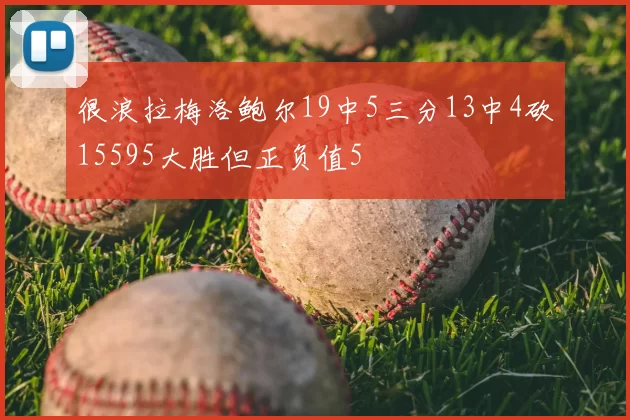 很浪拉梅洛鲍尔19中5三分13中4砍15595大胜但正负值5