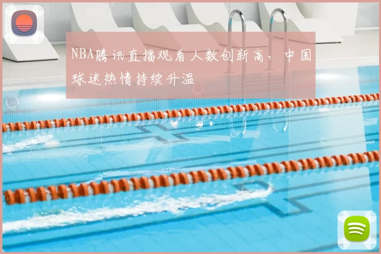 NBA腾讯直播观看人数创新高，中国球迷热情持续升温