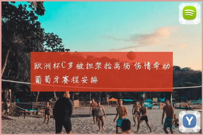 欧洲杯C罗被担架抬离场 伤情牵动葡萄牙赛程安排