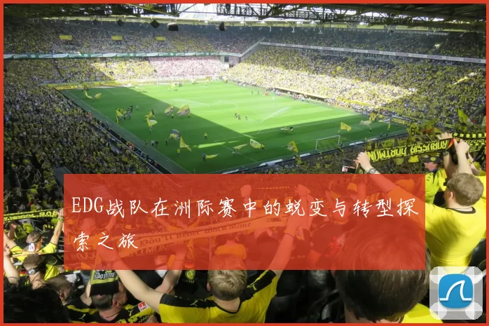 EDG战队在洲际赛中的蜕变与转型探索之旅