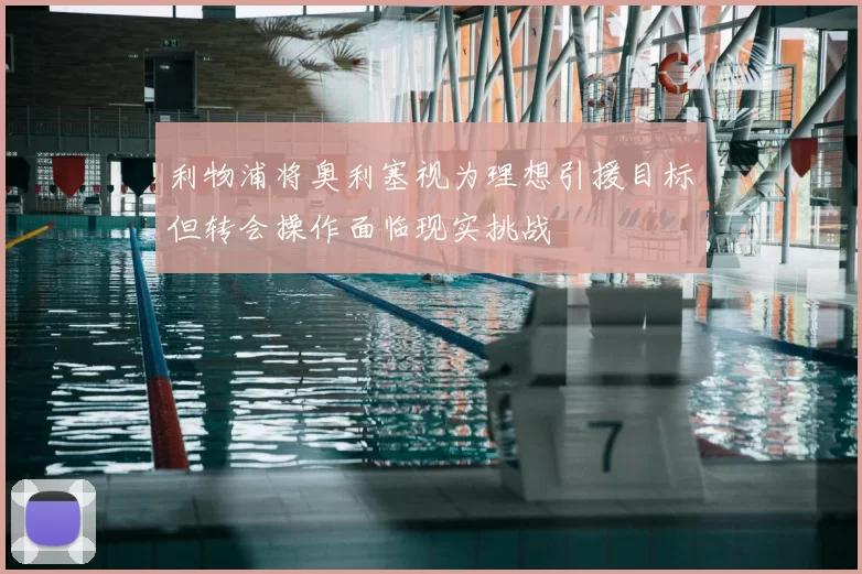 利物浦将奥利塞视为理想引援目标但转会操作面临现实挑战