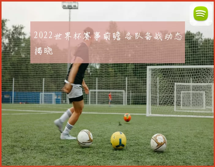 2022世界杯赛事前瞻 各队备战动态揭晓