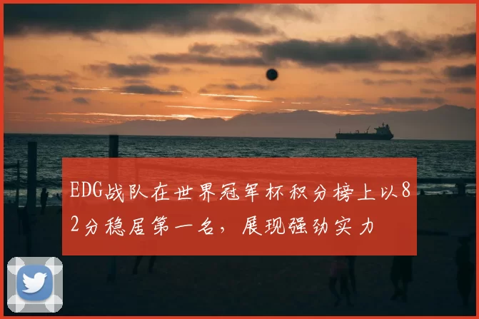 EDG战队在世界冠军杯积分榜上以82分稳居第一名，展现强劲实力