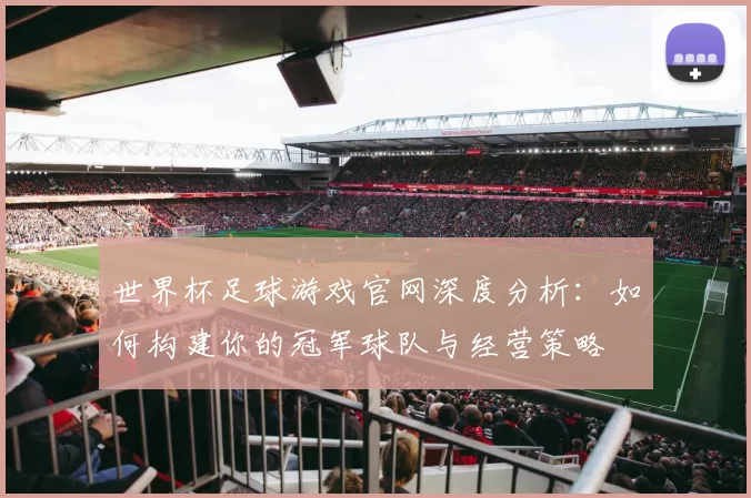 世界杯足球游戏官网深度分析：如何构建你的冠军球队与经营策略
