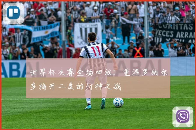 世界杯决赛全场回放:重温罗纳尔多梅开二度的封神之战